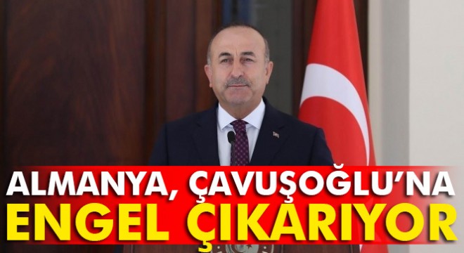 Almanya, Dışişleri Bakanı Mevlüt Çavuşoğlu’na engel çıkarıyor