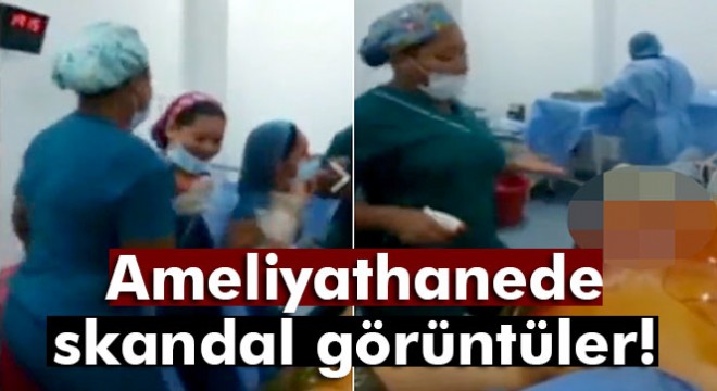 Ameliyathanede skandal görüntüler!