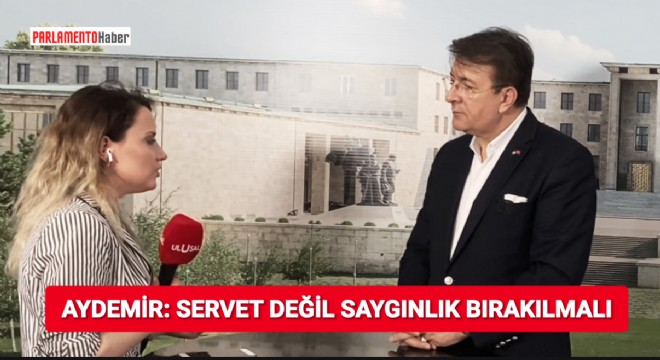 Aydemir: Siyasetçinin Serveti Erdemidir