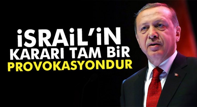 Cumhurbaşkanı Erdoğan:  İsrail’in kararı tam bir provokasyondur 