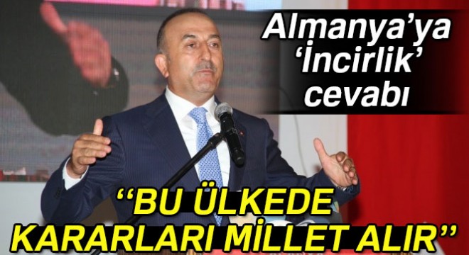 Dışişleri Bakanı ndan Almanya ya İncirlik cevabı: Bu ülkede kararları millet alır 