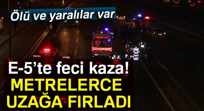E-5’te feci kaza: Araçtan fırlayan kişi öldü, 4 kişi de yaralandı