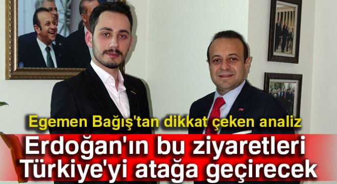 Egemen Bağış: Erdoğan ın bu ziyaretleri Türkiye yi atağa geçirecek