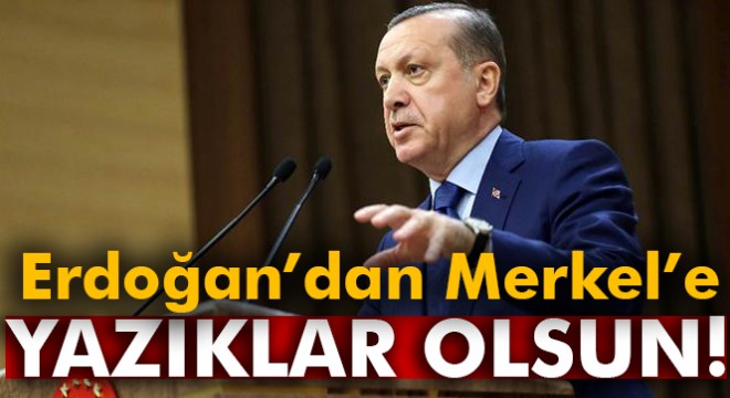 Erdoğan’dan Merkel’e:  Sana yazıklar olsun 