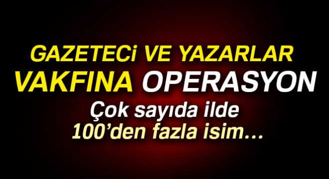 FETÖ yle bağlantılı vakfa 16 ilde eş zamanlı operasyon