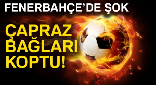 Fenerbahçe de şok sakatlık
