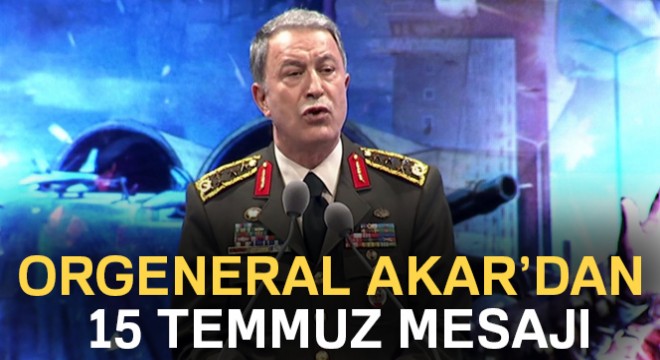 Genelkurmay Başkanı Akar’ın 15 Temmuz Demokrasi ve Milli Birlik günü mesajı