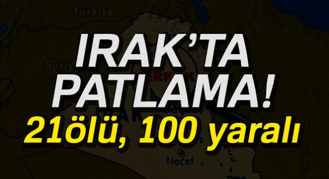 Irak ta patlama: 21 ölü, 100 yaralı