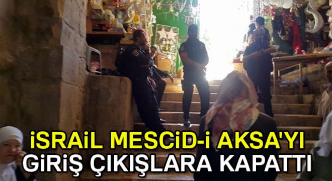 İsrail İşgal Güçleri, Mescid-i Aksa yı girişe ve çıkışa kapattı