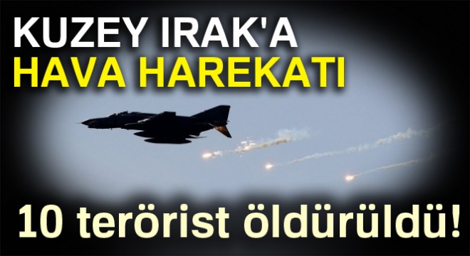 Kuzey Irak a hava harekatı: 10 terörist öldürüldü