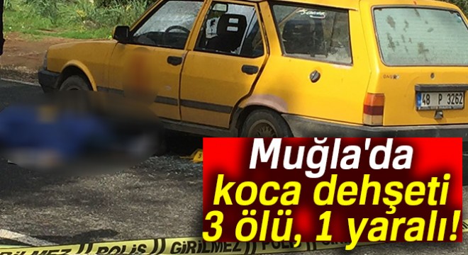 Muğla da dehşet: 3 ölü, 1 ağır yaralı