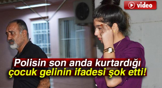 Polisin son anda kurtardığı çocuk gelinin ifadesi şok etti