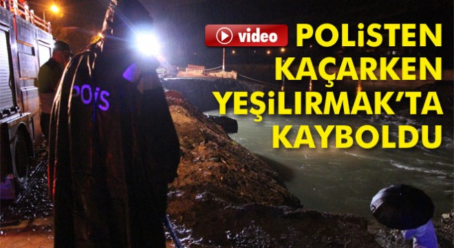 Polisten kaçarken Yeşilırmak’ta kayboldu