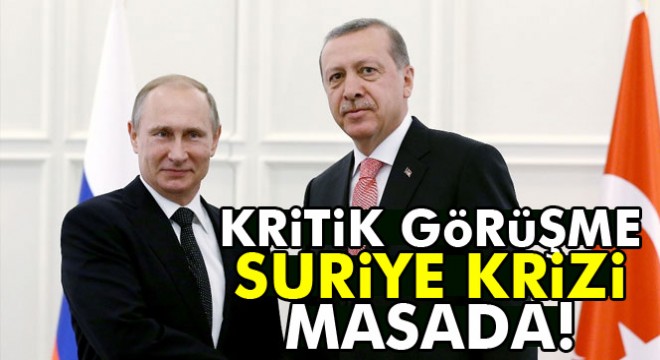 Putin-Erdoğan görüşmesinin ana gündemi Suriye